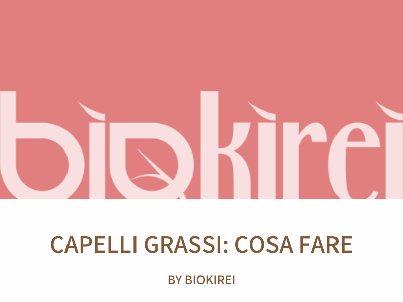 Capelli grassi: cause e rimedi naturali